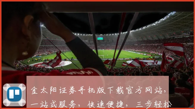 金太阳证券手机版下载官方网站，一站式服务，快速便捷，三步轻松获取，安全可靠，投资必备