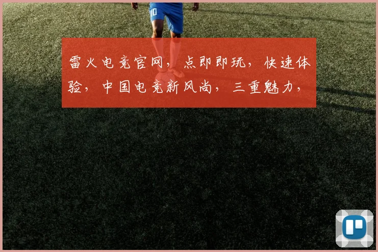 雷火电竞官网，点即即玩，快速体验，中国电竞新风尚，三重魅力，一触即发，